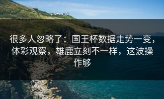 很多人忽略了：国王杯数据走势一变，体彩观察，雄鹿立刻不一样，这波操作够