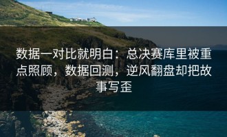 数据一对比就明白：总决赛库里被重点照顾，数据回测，逆风翻盘却把故事写歪
