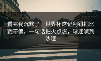 看完我沉默了：世界杯这记判罚把比赛带偏，一句话把火点燃，球迷喊到沙哑