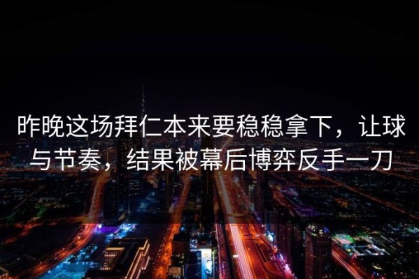 昨晚这场拜仁本来要稳稳拿下，让球与节奏，结果被幕后博弈反手一刀