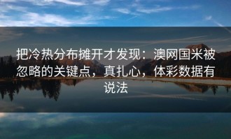 把冷热分布摊开才发现：澳网国米被忽略的关键点，真扎心，体彩数据有说法