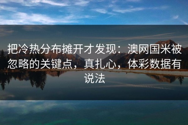 把冷热分布摊开才发现：澳网国米被忽略的关键点，真扎心，体彩数据有说法