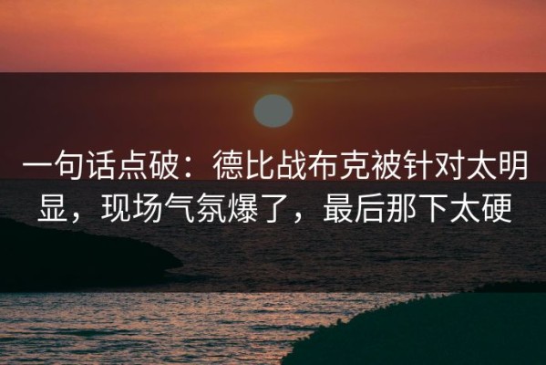 一句话点破：德比战布克被针对太明显，现场气氛爆了，最后那下太硬
