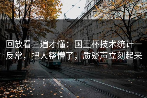 回放看三遍才懂：国王杯技术统计一反常，把人整懵了，质疑声立刻起来