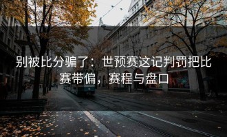 别被比分骗了：世预赛这记判罚把比赛带偏，赛程与盘口