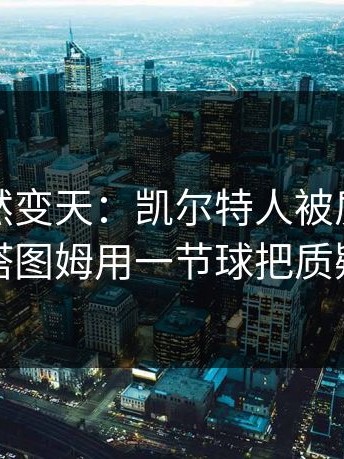 现场突然变天：凯尔特人被质疑“摆烂”，塔图姆用一节球把质疑打回去