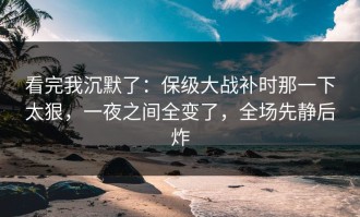 看完我沉默了：保级大战补时那一下太狠，一夜之间全变了，全场先静后炸