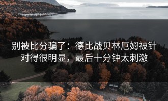 别被比分骗了：德比战贝林厄姆被针对得很明显，最后十分钟太刺激