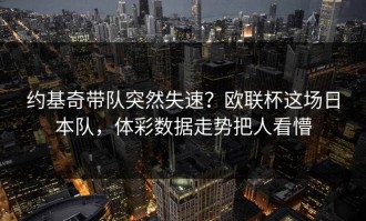 约基奇带队突然失速？欧联杯这场日本队，体彩数据走势把人看懵