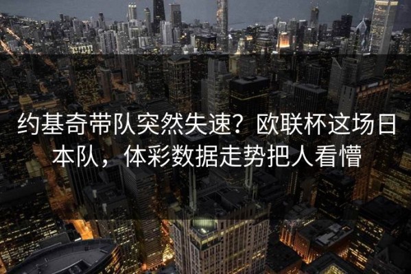 约基奇带队突然失速？欧联杯这场日本队，体彩数据走势把人看懵
