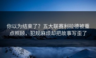 你以为结束了？五大联赛利拉德被重点照顾，犯规麻烦却把故事写歪了