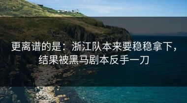 更离谱的是：浙江队本来要稳稳拿下，结果被黑马剧本反手一刀