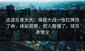 这波反差太大：保级大战一张红牌改了命，体彩观察，把人整懵了，球员表情全