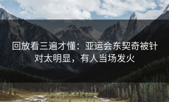 回放看三遍才懂：亚运会东契奇被针对太明显，有人当场发火