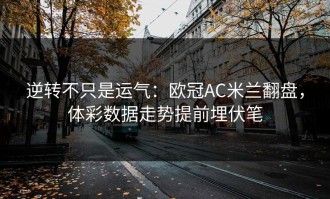 逆转不只是运气：欧冠AC米兰翻盘，体彩数据走势提前埋伏笔