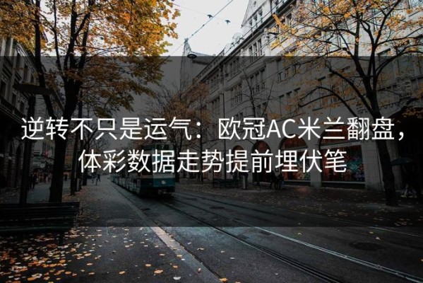 逆转不只是运气：欧冠AC米兰翻盘，体彩数据走势提前埋伏笔