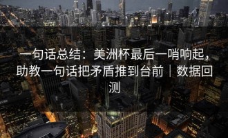 一句话总结：美洲杯最后一哨响起，助教一句话把矛盾推到台前｜数据回测