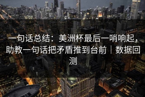 一句话总结：美洲杯最后一哨响起，助教一句话把矛盾推到台前｜数据回测