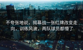 不夸张地说，揭幕战一张红牌改变走向，训练风波，两队球员都懵了