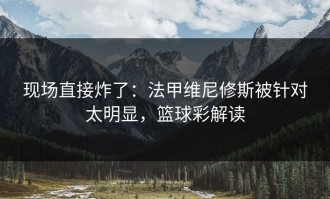 现场直接炸了：法甲维尼修斯被针对太明显，篮球彩解读