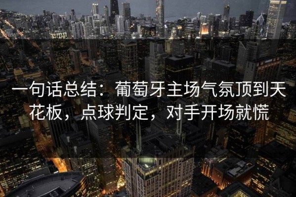 一句话总结：葡萄牙主场气氛顶到天花板，点球判定，对手开场就慌