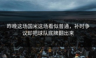 昨晚这场国米这场看似普通，补时争议却把球队底牌翻出来