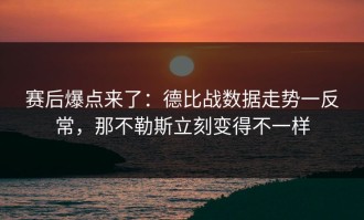 赛后爆点来了：德比战数据走势一反常，那不勒斯立刻变得不一样