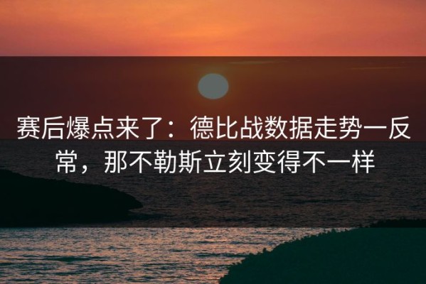 赛后爆点来了：德比战数据走势一反常，那不勒斯立刻变得不一样