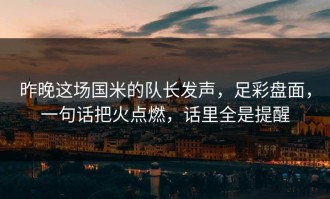 昨晚这场国米的队长发声，足彩盘面，一句话把火点燃，话里全是提醒