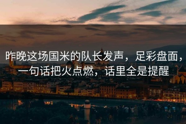 昨晚这场国米的队长发声，足彩盘面，一句话把火点燃，话里全是提醒
