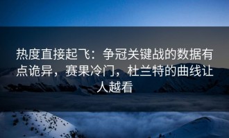 热度直接起飞：争冠关键战的数据有点诡异，赛果冷门，杜兰特的曲线让人越看