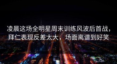 凌晨这场全明星周末训练风波后首战，拜仁表现反差太大，场面离谱到好笑