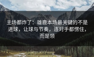 主场都炸了：雄鹿本场最关键的不是进球，让球与节奏，连对手都愣住，而是领