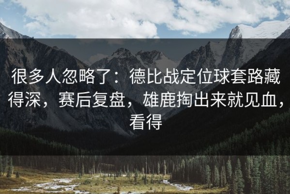 很多人忽略了：德比战定位球套路藏得深，赛后复盘，雄鹿掏出来就见血，看得