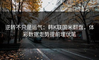 逆转不只是运气：韩K联国米翻盘，体彩数据走势提前埋伏笔