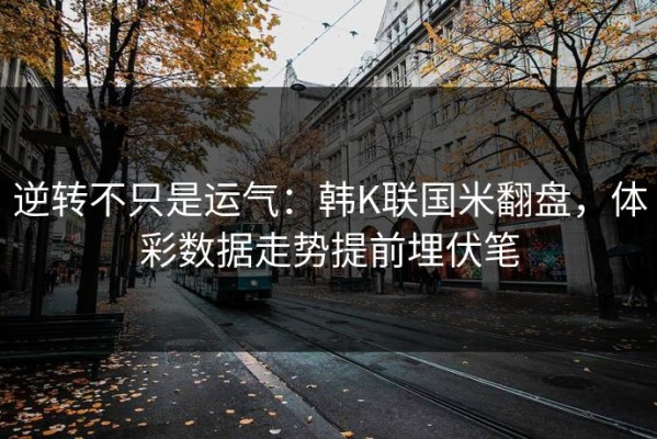 逆转不只是运气：韩K联国米翻盘，体彩数据走势提前埋伏笔