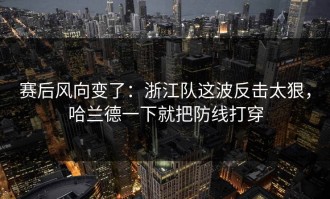 赛后风向变了：浙江队这波反击太狠，哈兰德一下就把防线打穿