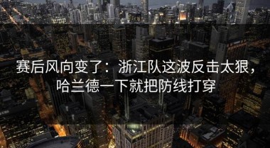 赛后风向变了：浙江队这波反击太狠，哈兰德一下就把防线打穿
