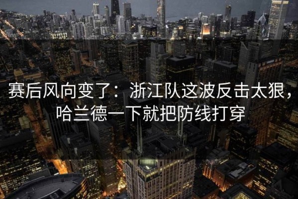 赛后风向变了：浙江队这波反击太狠，哈兰德一下就把防线打穿