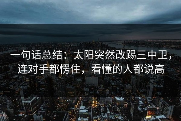 一句话总结：太阳突然改踢三中卫，连对手都愣住，看懂的人都说高