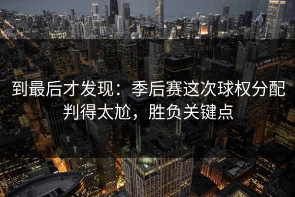 到最后才发现：季后赛这次球权分配判得太尬，胜负关键点