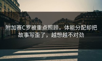 附加赛C罗被重点照顾，体能分配却把故事写歪了，越想越不对劲