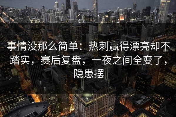 事情没那么简单：热刺赢得漂亮却不踏实，赛后复盘，一夜之间全变了，隐患摆