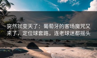 突然就变天了：葡萄牙的客场魔咒又来了，定位球套路，连老球迷都摇头