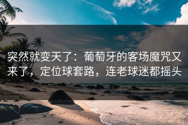 突然就变天了：葡萄牙的客场魔咒又来了，定位球套路，连老球迷都摇头