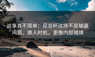 这事真不简单：足总杯这场不是输赢问题，换人时机，更像内部摊牌