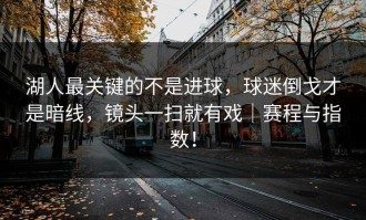 湖人最关键的不是进球，球迷倒戈才是暗线，镜头一扫就有戏｜赛程与指数！