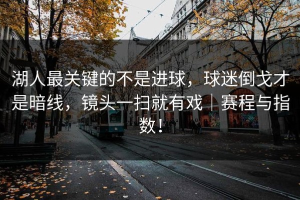 湖人最关键的不是进球，球迷倒戈才是暗线，镜头一扫就有戏｜赛程与指数！
