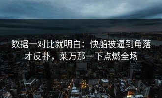 数据一对比就明白：快船被逼到角落才反扑，莱万那一下点燃全场