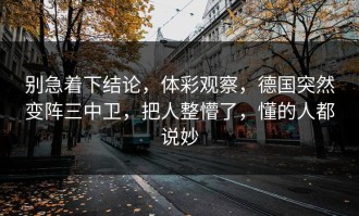别急着下结论，体彩观察，德国突然变阵三中卫，把人整懵了，懂的人都说妙